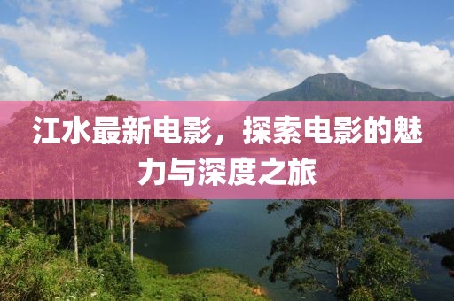 江水最新电影，探索电影的魅力与深度之旅