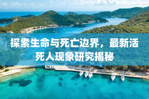 探索生命与死亡边界，最新活死人现象研究揭秘