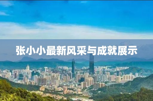 张小小最新风采与成就展示