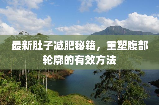最新肚子减肥秘籍，重塑腹部轮廓的有效方法