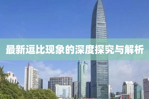 最新逗比现象的深度探究与解析