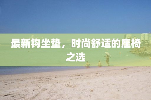 最新钩坐垫，时尚舒适的座椅之选