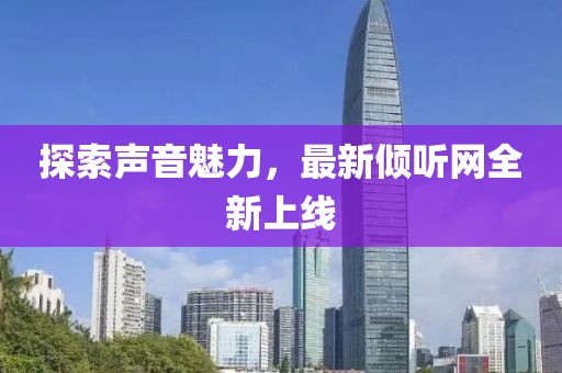 探索声音魅力，最新倾听网全新上线