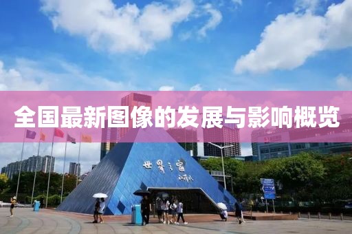 全国最新图像的发展与影响概览