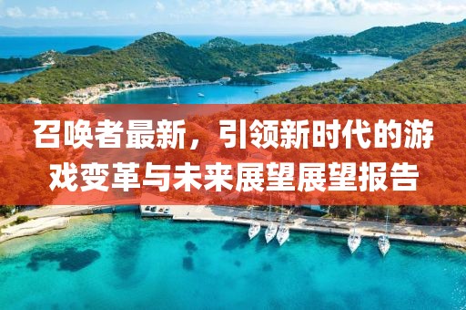 召唤者最新，引领新时代的游戏变革与未来展望展望报告