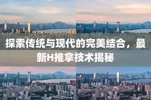 探索传统与现代的完美结合，最新H推拿技术揭秘