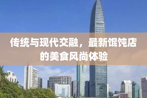 传统与现代交融，最新馄饨店的美食风尚体验