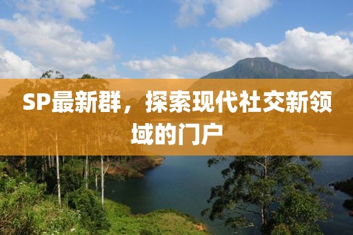 SP最新群，探索现代社交新领域的门户