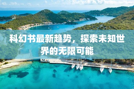 科幻书最新趋势，探索未知世界的无限可能