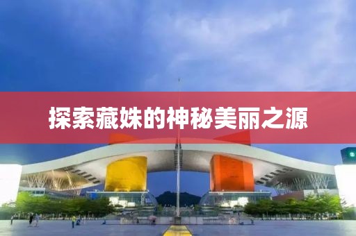 探索藏姝的神秘美丽之源