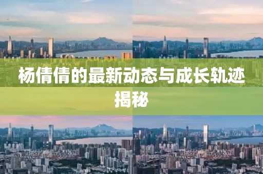 杨倩倩的最新动态与成长轨迹揭秘