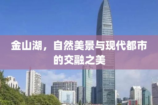 金山湖，自然美景与现代都市的交融之美