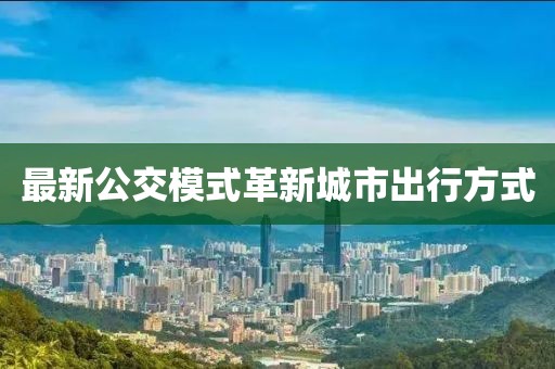 最新公交模式革新城市出行方式