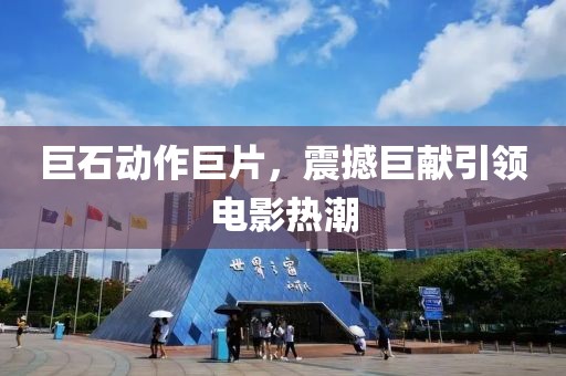 巨石动作巨片，震撼巨献引领电影热潮