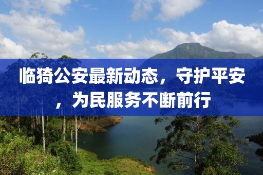 临猗公安最新动态，守护平安，为民服务不断前行