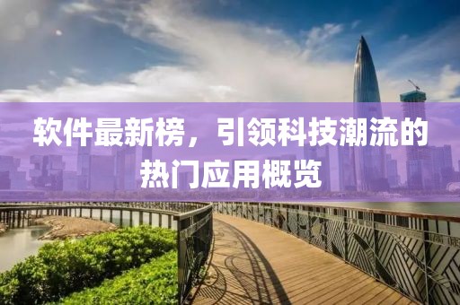 软件最新榜，引领科技潮流的热门应用概览