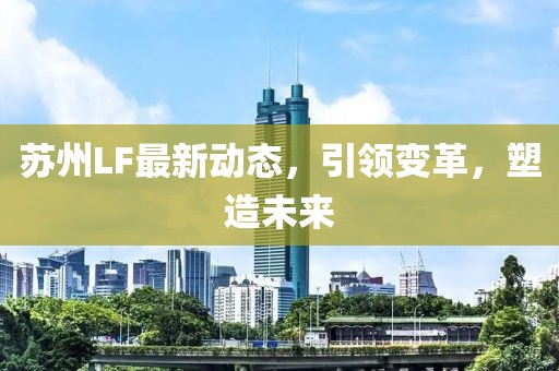 苏州LF最新动态，引领变革，塑造未来