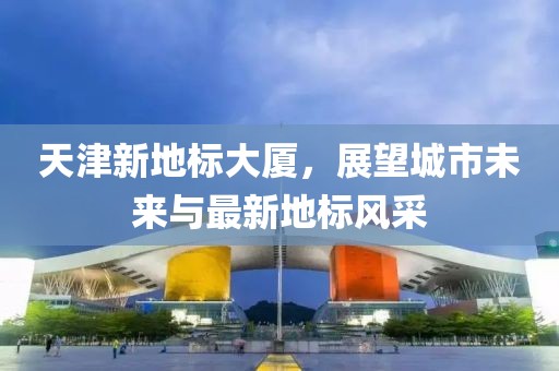 天津新地标大厦，展望城市未来与最新地标风采