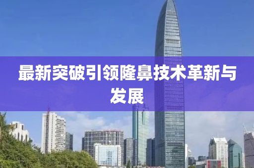 最新突破引领隆鼻技术革新与发展