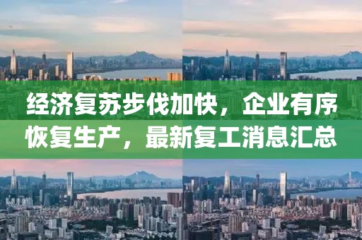 经济复苏步伐加快，企业有序恢复生产，最新复工消息汇总