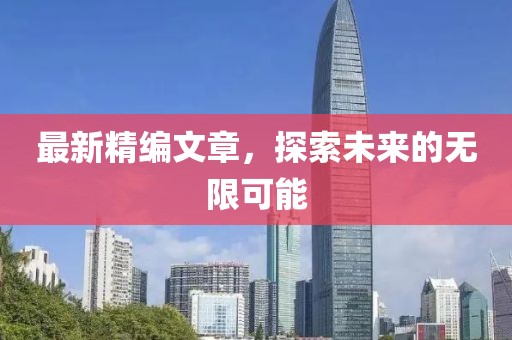 最新精编文章，探索未来的无限可能