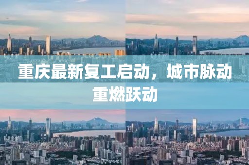 重庆最新复工启动，城市脉动重燃跃动