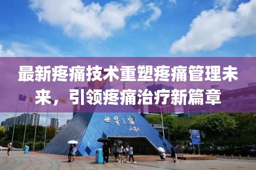 最新疼痛技术重塑疼痛管理未来，引领疼痛治疗新篇章