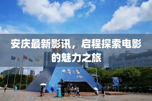 安庆最新影讯，启程探索电影的魅力之旅