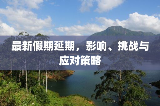 最新假期延期，影响、挑战与应对策略