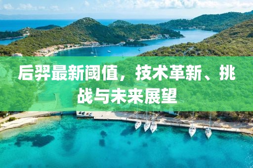 后羿最新阈值，技术革新、挑战与未来展望