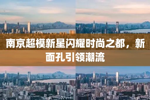 南京超模新星闪耀时尚之都，新面孔引领潮流