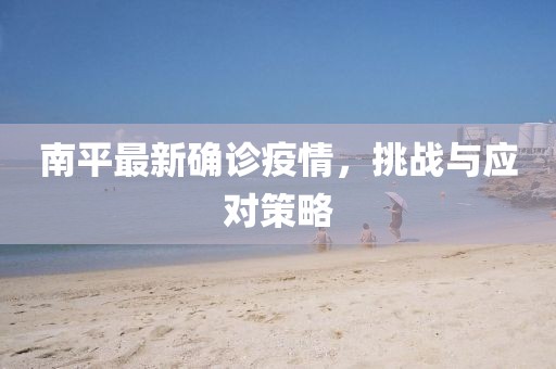 南平最新确诊疫情，挑战与应对策略