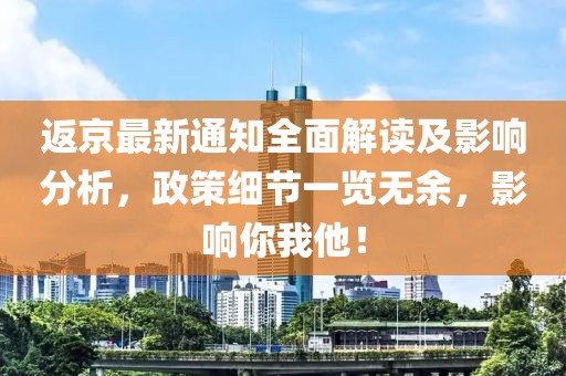 返京最新通知全面解读及影响分析，政策细节一览无余，影响你我他！