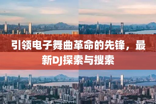 引领电子舞曲革命的先锋，最新DJ探索与搜索