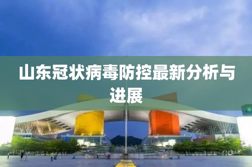 山东冠状病毒防控最新分析与进展