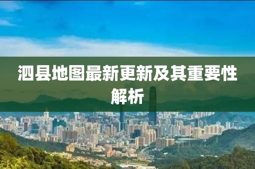 泗县地图最新更新及其重要性解析