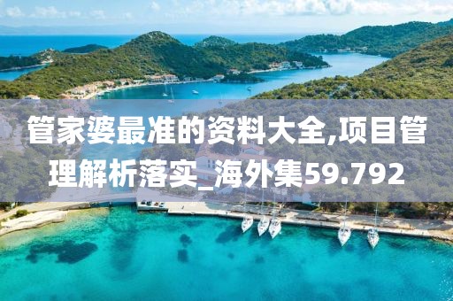 管家婆最准的资料大全,项目管理解析落实_海外集59.792