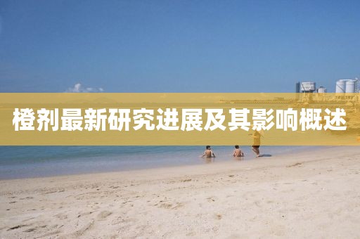 橙剂最新研究进展及其影响概述