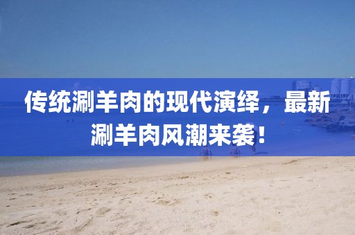 传统涮羊肉的现代演绎，最新涮羊肉风潮来袭！