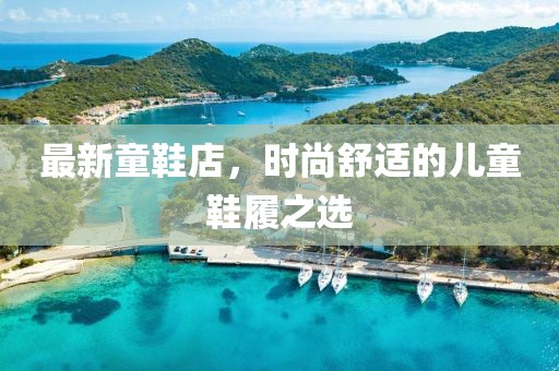 最新童鞋店，时尚舒适的儿童鞋履之选