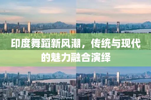 印度舞蹈新风潮，传统与现代的魅力融合演绎