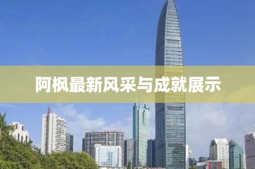 阿枫最新风采与成就展示
