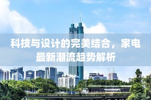 科技与设计的完美结合，家电最新潮流趋势解析
