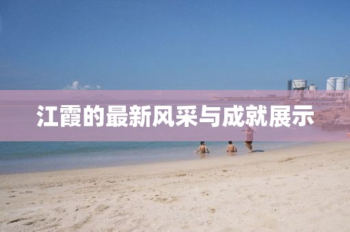 江霞的最新风采与成就展示