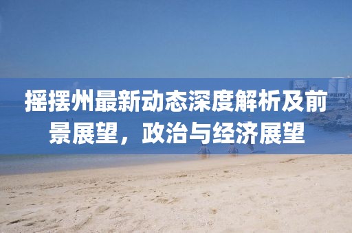 摇摆州最新动态深度解析及前景展望，政治与经济展望