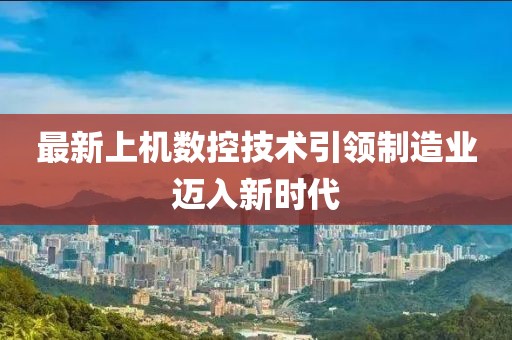 最新上机数控技术引领制造业迈入新时代