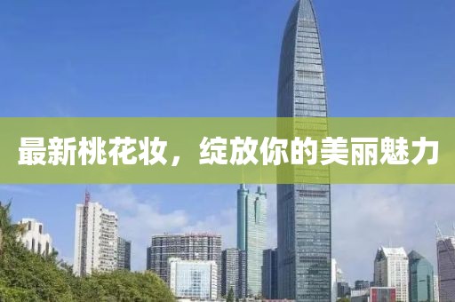 最新桃花妆，绽放你的美丽魅力