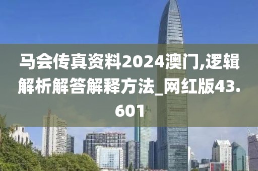 马会传真资料2024澳门,逻辑解析解答解释方法_网红版43.601