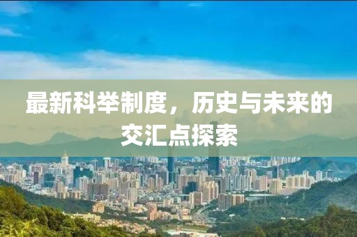 最新科举制度，历史与未来的交汇点探索