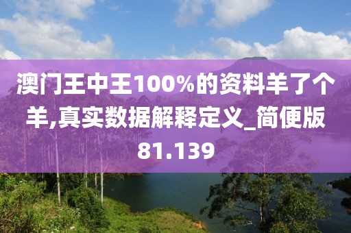 澳门王中王100%的资料羊了个羊,真实数据解释定义_简便版81.139